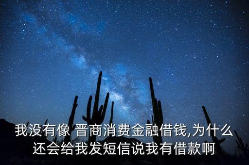 我沒有像 晉商消費(fèi)金融借錢,為什么還會給我發(fā)短信說我有借款啊