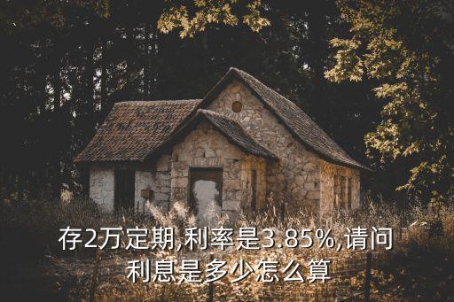 存2萬(wàn)定期,利率是3.85%,請(qǐng)問 利息是多少怎么算