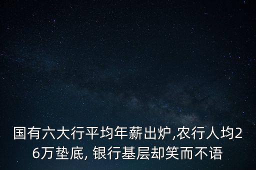 國有六大行平均年薪出爐,農行人均26萬墊底, 銀行基層卻笑而不語