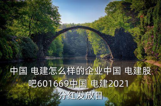 中國(guó) 電建怎么樣的企業(yè)中國(guó) 電建股吧601669中國(guó) 電建2021 分紅發(fā)放日