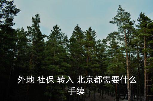  外地 社保 轉入 北京都需要什么手續(xù)