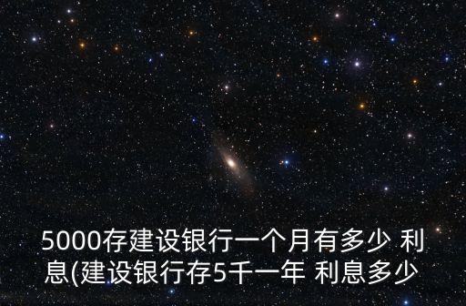 5000存建設(shè)銀行一個月有多少 利息(建設(shè)銀行存5千一年 利息多少