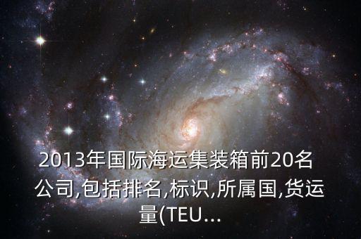 2013年國際海運集裝箱前20名 公司,包括排名,標識,所屬國,貨運量(TEU...