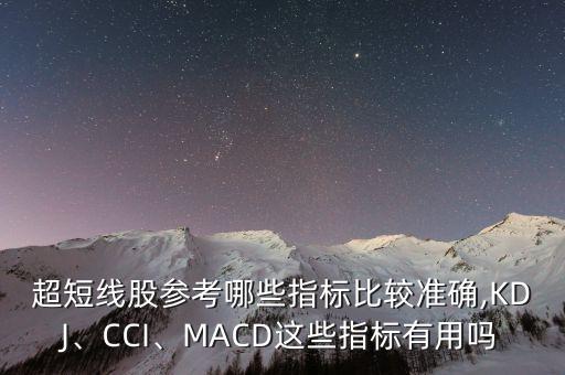 超短線股參考哪些指標比較準確,KDJ、CCI、MACD這些指標有用嗎