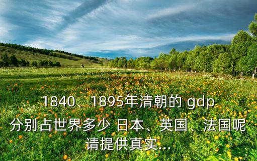 1840、1895年清朝的 gdp分別占世界多少 日本、英國、法國呢請?zhí)峁┱鎸?shí)...