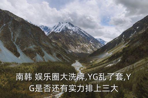 南韓 娛樂圈大洗牌,YG亂了套,YG是否還有實力排上三大