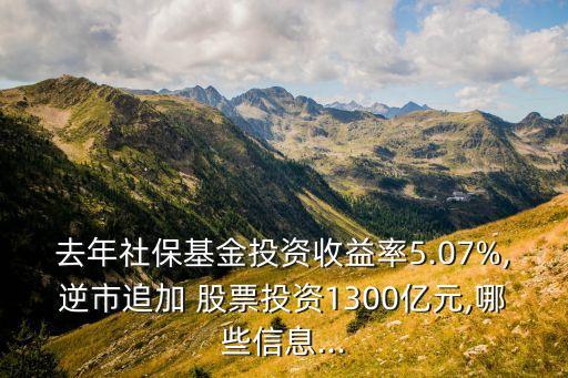 去年社?；鹜顿Y收益率5.07%,逆市追加 股票投資1300億元,哪些信息...