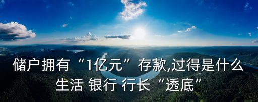 儲(chǔ)戶擁有“1億元”存款,過得是什么生活 銀行 行長“透底”