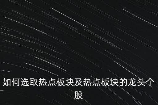 如何選取熱點(diǎn)板塊及熱點(diǎn)板塊的龍頭個(gè)股