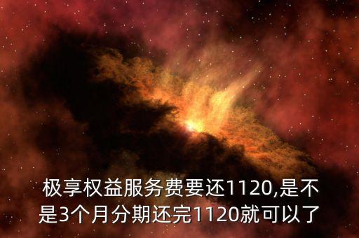  極享權益服務費要還1120,是不是3個月分期還完1120就可以了