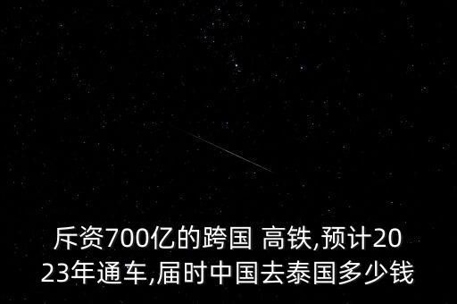 斥資700億的跨國 高鐵,預(yù)計2023年通車,屆時中國去泰國多少錢