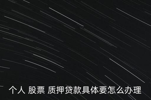 個(gè)人 股票 質(zhì)押貸款具體要怎么辦理