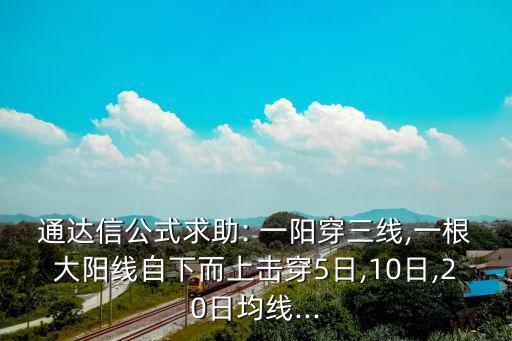 通達信公式求助: 一陽穿三線,一根大陽線自下而上擊穿5日,10日,20日均線...