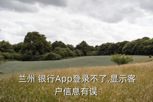  蘭州 銀行App登錄不了,顯示客戶信息有誤