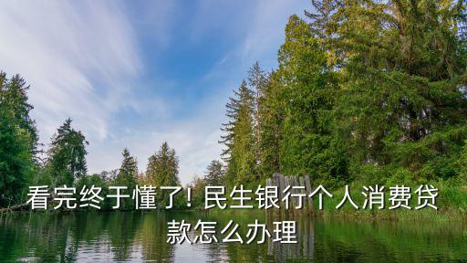 看完終于懂了! 民生銀行個人消費貸款怎么辦理