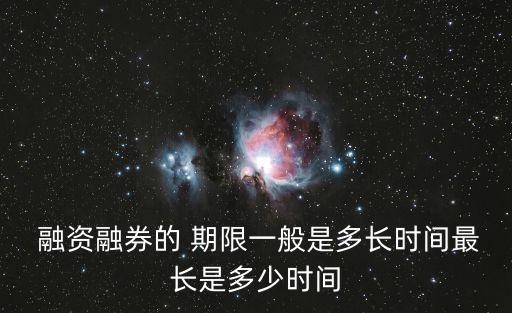  融資融券的 期限一般是多長(zhǎng)時(shí)間最長(zhǎng)是多少時(shí)間