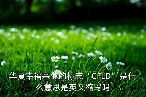 華夏幸福基業(yè)的標志“CFLD”是什么意思是英文縮寫嗎