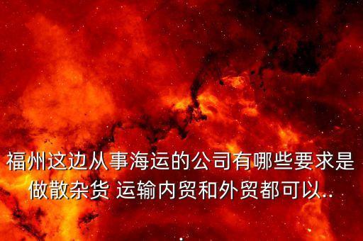 福州這邊從事海運的公司有哪些要求是做散雜貨 運輸內(nèi)貿(mào)和外貿(mào)都可以...