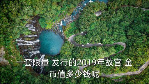 一套限量 發(fā)行的2019年故宮 金幣值多少錢呢