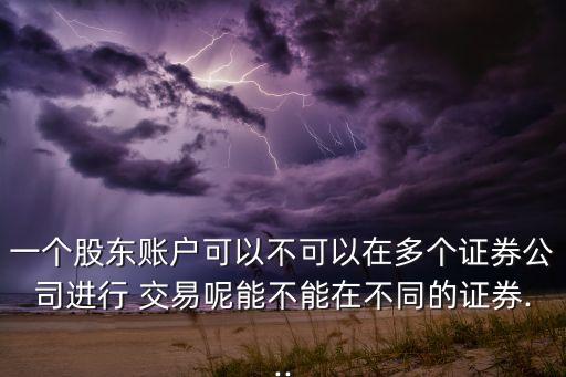 一個(gè)股東賬戶可以不可以在多個(gè)證券公司進(jìn)行 交易呢能不能在不同的證券...