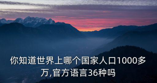 你知道世界上哪個(gè)國(guó)家人口1000多萬(wàn),官方語(yǔ)言36種嗎