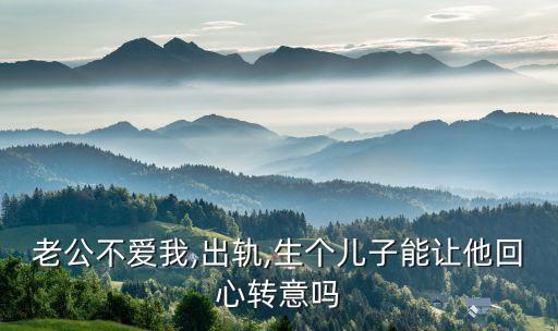 老公不愛我,出軌,生個(gè)兒子能讓他回心轉(zhuǎn)意嗎