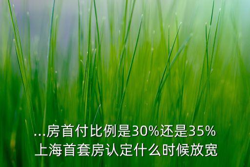 ...房首付比例是30%還是35% 上海首套房認定什么時候放寬