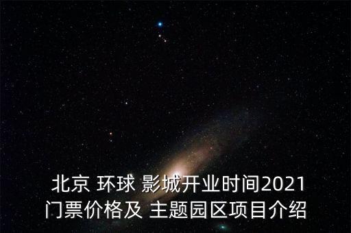  北京 環(huán)球 影城開業(yè)時間2021門票價格及 主題園區(qū)項目介紹