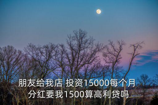 朋友給我店 投資15000每個月 分紅要我1500算高利貸嗎