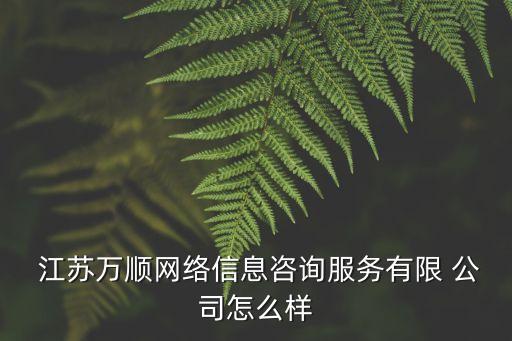  江蘇萬順網絡信息咨詢服務有限 公司怎么樣