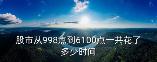 股市從998點(diǎn)到6100點(diǎn)一共花了多少時(shí)間