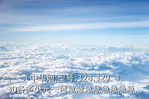 中華煙,型號(hào):328.329. 330各多少元一包急急急急急急急急…