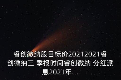 睿創(chuàng)微納股目標(biāo)價(jià)20212021睿創(chuàng)微納三 季報(bào)時(shí)間睿創(chuàng)微納 分紅派息2021年...