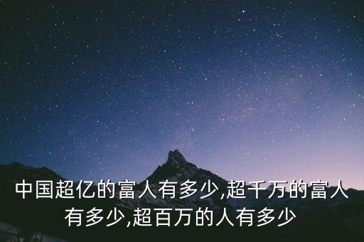 中國(guó)超億的富人有多少,超千萬(wàn)的富人有多少,超百萬(wàn)的人有多少