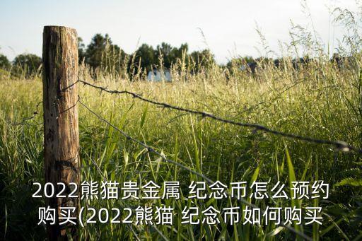 2022熊貓貴金屬 紀(jì)念幣怎么預(yù)約購買(2022熊貓 紀(jì)念幣如何購買