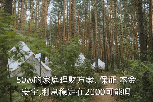 50w的家庭理財(cái)方案, 保證 本金安全,利息穩(wěn)定在2000可能嗎