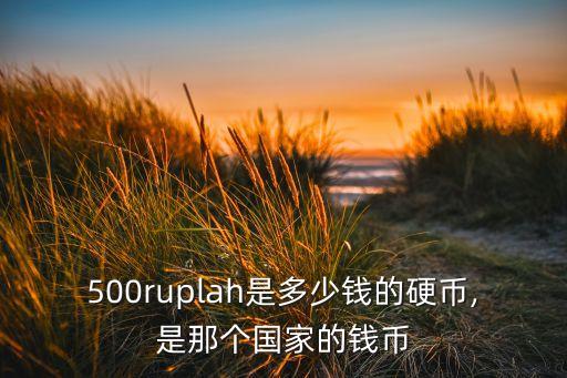 500ruplah是多少錢的硬幣,是那個國家的錢幣