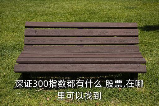 深證300指數(shù)都有什么 股票,在哪里可以找到