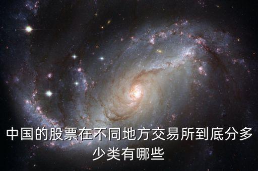 中國的股票在不同地方交易所到底分多少類有哪些