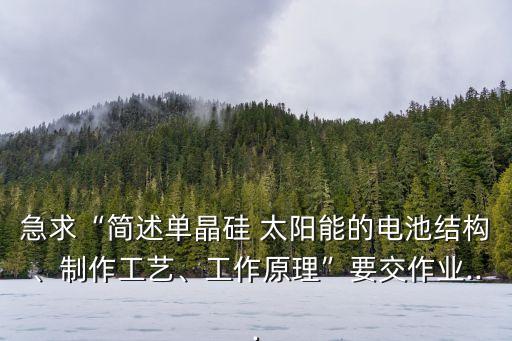 急求“簡述單晶硅 太陽能的電池結構、制作工藝、工作原理”要交作業(yè)...