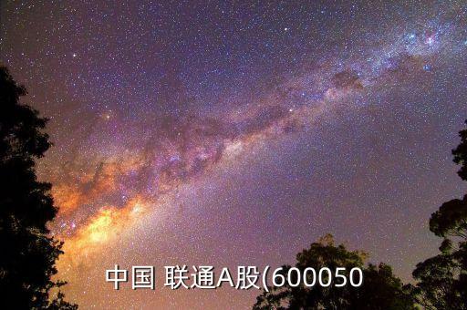 中國 聯(lián)通A股(600050