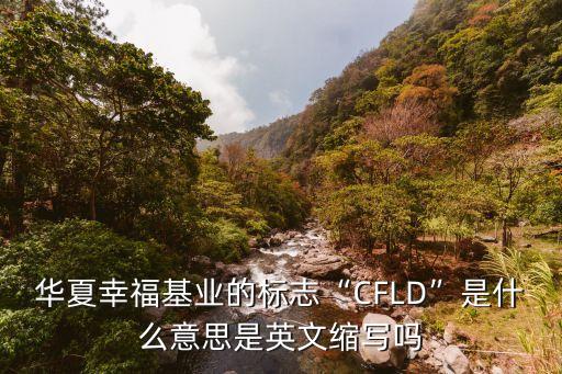 華夏幸?；鶚I(yè)的標志“CFLD”是什么意思是英文縮寫嗎