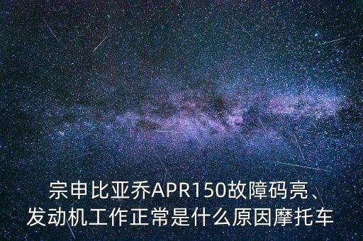  宗申比亞喬APR150故障碼亮、發(fā)動(dòng)機(jī)工作正常是什么原因摩托車