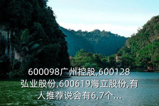 600098廣州控股,600128弘業(yè)股份,600619海立股份,有人推薦說會有6,7個...