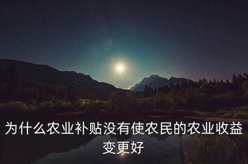 為什么農(nóng)業(yè)補(bǔ)貼沒(méi)有使農(nóng)民的農(nóng)業(yè)收益變更好