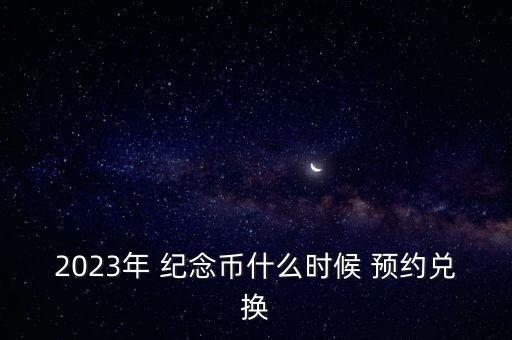 2023年 紀(jì)念幣什么時候 預(yù)約兌換