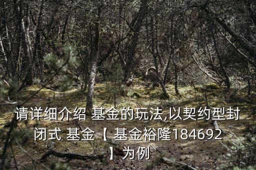 請?jiān)敿?xì)介紹 基金的玩法,以契約型封閉式 基金【 基金裕隆184692】為例