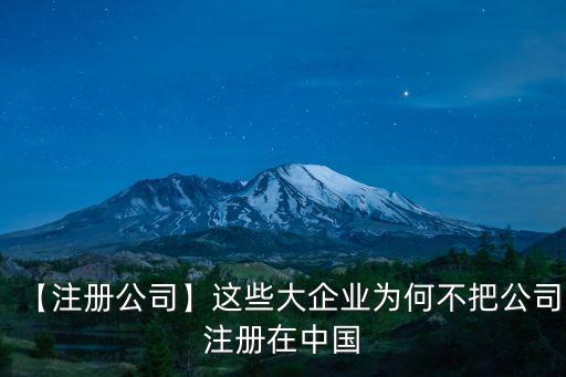 【注冊(cè)公司】這些大企業(yè)為何不把公司注冊(cè)在中國(guó)