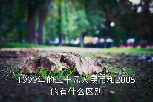 1999年的二十元人民幣和2005的有什么區(qū)別