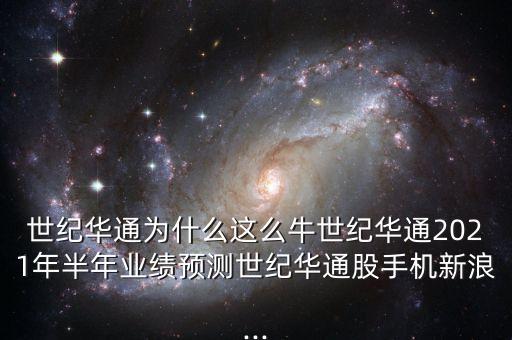 世紀(jì)華通為什么這么牛世紀(jì)華通2021年半年業(yè)績(jī)預(yù)測(cè)世紀(jì)華通股手機(jī)新浪...